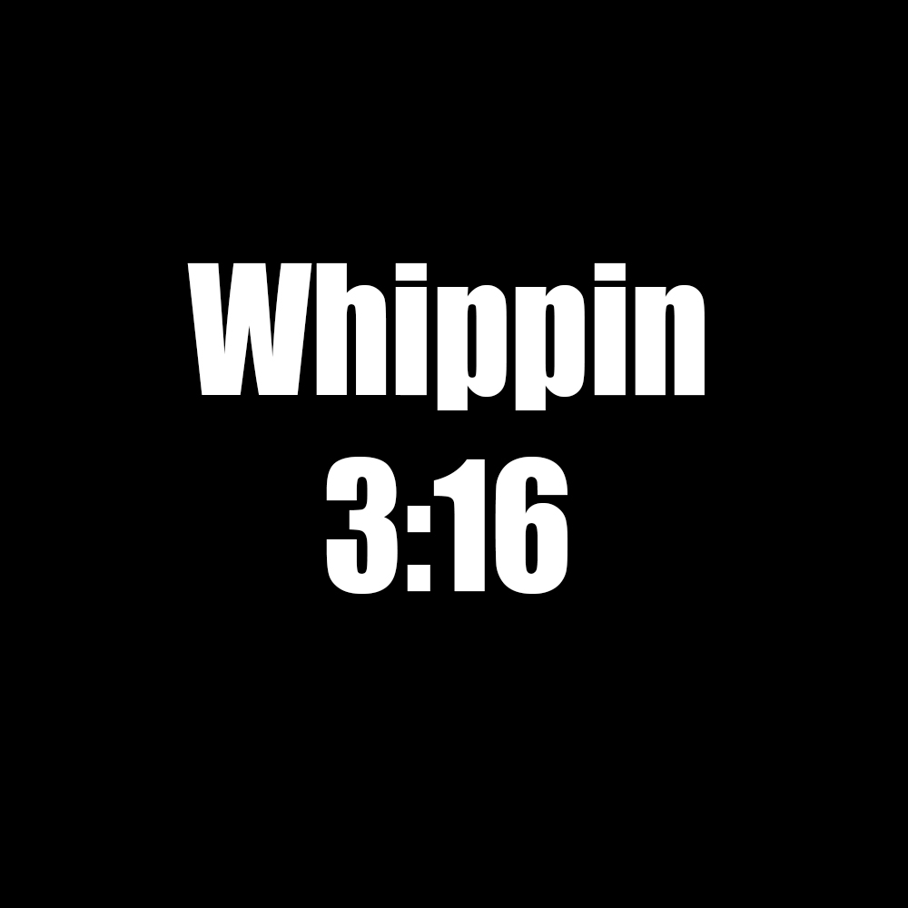 Black background with bold white text reading "Whippin 3:16" centered.